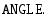 $\displaystyle {\tt ANGLE}.$