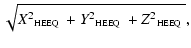 $\displaystyle \sqrt{X^2\mbox{$_{\mbox{\tiny HEEQ}}$ } + Y^2\mbox{$_{\mbox{\tiny HEEQ}}$ } + Z^2\mbox{$_{\mbox{\tiny HEEQ}}$ }},$
