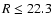 $R\le 22.3$