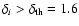 $\delta_{i}> \delta_{\rm th}=1.6$