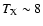 $T_{\rm X} \sim 8$