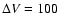 $\Delta V=100$