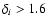 $\delta _{i}>1.6$