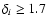 $\delta _{i} \ge 1.7$
