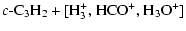 $\displaystyle c\mbox{-C}_3\mbox{H}_2 + \mbox{[H}_3^+ \mbox{,\ } \mbox{HCO}^+ \mbox{,\ } \mbox{H}_3\mbox{O}^+\mbox{]}$