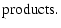 $\displaystyle \mbox{products}.$