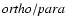 ${\it ortho}/{\it para}$