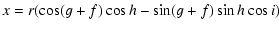 $\displaystyle x = r(\cos(g+f)\cos h - \sin(g+f)\sin h \cos i)$