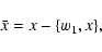 \begin{displaymath}\bar x = x - \{w_1, x\},
\end{displaymath}