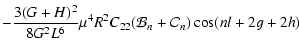 $\displaystyle - \frac{3(G + H)^2}{8G^2 L^6}\mu^4 R^2 C_{22} (\mathcal B_n +
\mathcal C_n) \cos(n l + 2 g + 2 h)$