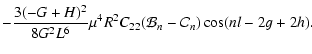 $\displaystyle - \frac{3(-G + H)^2}{8 G^2 L^6} \mu^4 R^2 C_{22} (\mathcal B_n -
\mathcal C_n) \cos(n l - 2 g + 2 h) .$