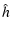 $\displaystyle \hat h$