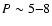 $P\sim 5{-}8$