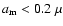 ${a}_{{\rm m}}<0.2~\mu$