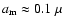 ${a}_{{\rm m}} \approx 0.1~\mu$