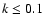$k\le 0.1$
