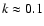$k\approx 0.1$