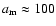 ${a}_{{\rm m}} \approx 100$