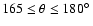 $165 \le \theta \le 180\hbox{$^\circ$ }$