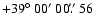 $+39\hbox{$^\circ$ }00\hbox{$^\prime$ }00\hbox{$.\!\!^{\prime\prime}$ }56$