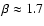 $\beta\approx 1.7$