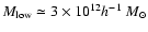 $M_{{\rm low}} \simeq 3\times 10^{12} h^{-1}~M_{\odot}$