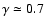 $\gamma \simeq 0.7$