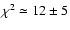 $\chi^2 \simeq 12 \pm 5$