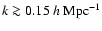 $k \ga 0.15~h~{\rm Mpc}^{-1}$