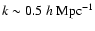 $k \sim 0.5 ~h~{\rm Mpc}^{-1}$