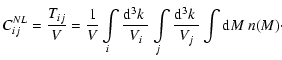 $\displaystyle C_{ij}^{NL} = \frac{T_{ij}}{V}=\frac{1}{V}\int \limits_i \frac{{\rm d}^3 k~}{V_i} \int \limits_j \frac{{\rm d}^3 k~}{V_j} \int {\rm d}M~n(M) \cdot$