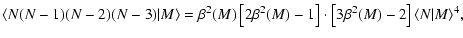 $\displaystyle \langle N(N-1)(N-2)(N-3)\vert M \rangle = \beta^2(M)\left[2\beta^2(M)-1\right]\cdot
\left[3\beta^2(M)-2\right]\langle N\vert M \rangle^4 ,$
