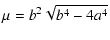 $\displaystyle \mu = b^2\sqrt{b^4 - 4a^4}$