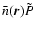 $\bar{n}(\vec{r})\tilde{P}$