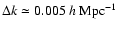 $\Delta k \simeq 0.005 ~h~{\rm Mpc}^{-1}$