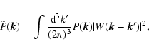 \begin{displaymath}
\tilde{P}(\vec{k})= \int \frac{{\rm d}^3k'}{(2\pi)^3}P(\vec{k})\vert W(\vec{k}-\vec{k'})\vert^2 ,
\end{displaymath}