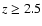 $z\ge 2.5$