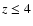 $z\leq 4$