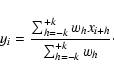 \begin{displaymath}%
y_i=\frac{\sum_{h=-k}^{+k} w_h x_{i+h}}{\sum_{h=-k}^{+k} w_h}\cdot
\end{displaymath}