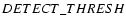 ${\small DETECT\_THRESH}$