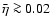 $\bar{\eta}\ga 0.02$