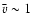${\bar v} \sim 1$