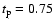$t_{{\rm p}}=0.75$