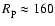$R_{\rm p}\approx 160$