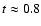 $t\approx 0.8$