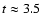 $t\approx 3.5$