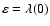$\varepsilon=\lambda(0)$