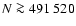 $N\ga 491~520$