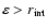 $\varepsilon > r_{{\rm int}}$