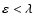 $\varepsilon < \lambda$